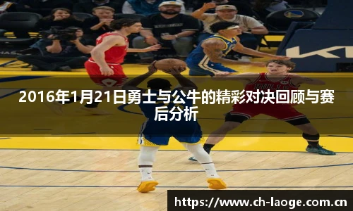 2016年1月21日勇士与公牛的精彩对决回顾与赛后分析