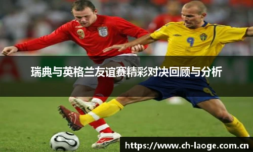 瑞典与英格兰友谊赛精彩对决回顾与分析
